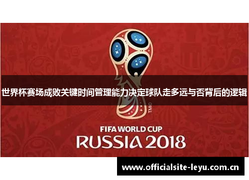 世界杯赛场成败关键时间管理能力决定球队走多远与否背后的逻辑 世界杯赛场成败关键时间管理能力决定球队走多远与否背后的逻辑