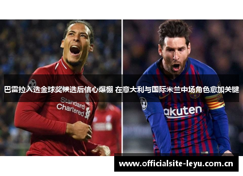 巴雷拉入选金球奖候选后信心爆棚 在意大利与国际米兰中场角色愈加关键 巴雷拉入选金球奖候选后信心爆棚 在意大利与国际米兰中场角色愈加关键