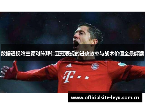 数据透视哈兰德对阵拜仁亚冠表现的进攻效率与战术价值全景解读 数据透视哈兰德对阵拜仁亚冠表现的进攻效率与战术价值全景解读