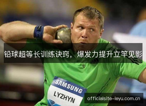 铅球超等长训练诀窍，爆发力提升立竿见影