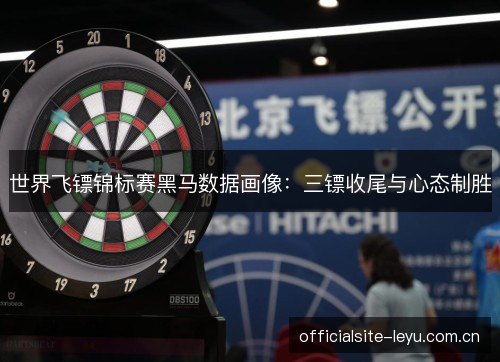 世界飞镖锦标赛黑马数据画像：三镖收尾与心态制胜