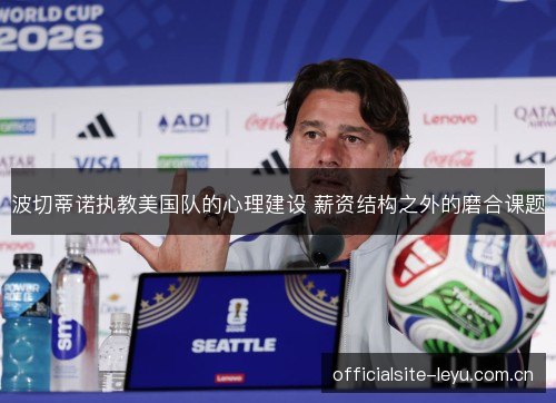 波切蒂诺执教美国队的心理建设 薪资结构之外的磨合课题
